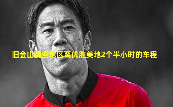 旧金山哪些地区离优胜美地2个半小时的车程