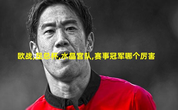 欧战,足总杯,水晶宫队,赛事冠军哪个厉害