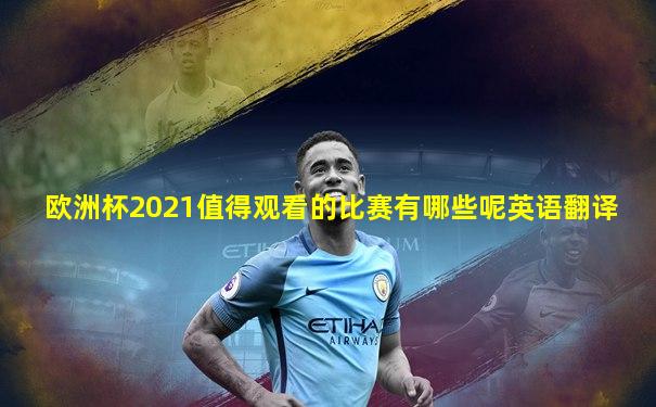 欧洲杯2021值得观看的比赛有哪些呢英语翻译