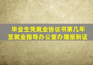 毕业生凭就业协议书第几年至就业指导办公室办理报到证