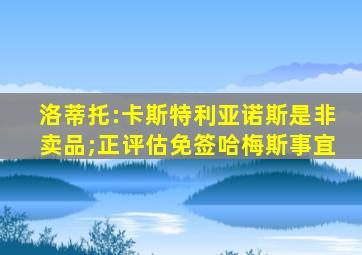 洛蒂托:卡斯特利亚诺斯是非卖品;正评估免签哈梅斯事宜