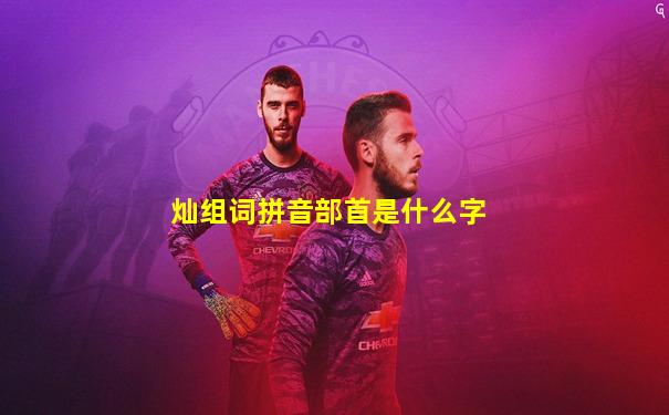 灿组词拼音部首是什么字