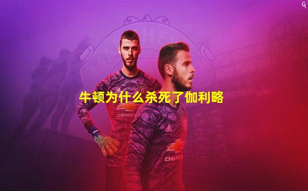 牛顿为什么杀死了伽利略