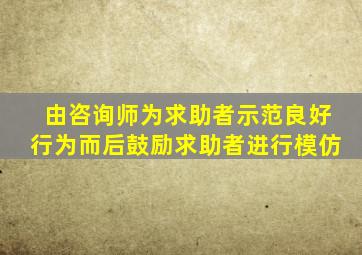 由咨询师为求助者示范良好行为而后鼓励求助者进行模仿