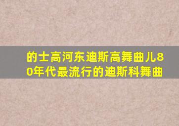 的士高河东迪斯高舞曲儿80年代最流行的迪斯科舞曲