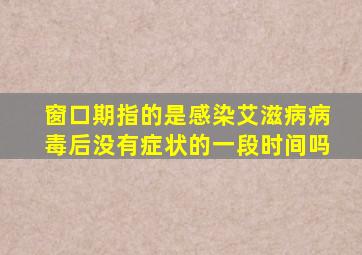 窗口期指的是感染艾滋病病毒后没有症状的一段时间吗