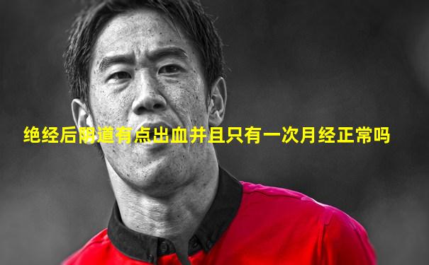 绝经后阴道有点出血并且只有一次月经正常吗