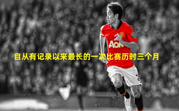 自从有记录以来最长的一次比赛历时三个月