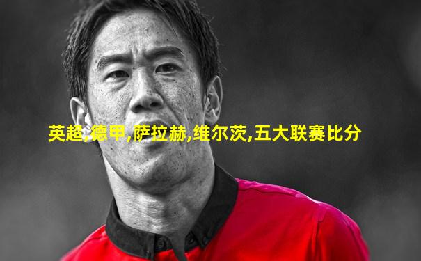 英超,德甲,萨拉赫,维尔茨,五大联赛比分