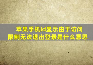 苹果手机id显示由于访问限制无法退出登录是什么意思