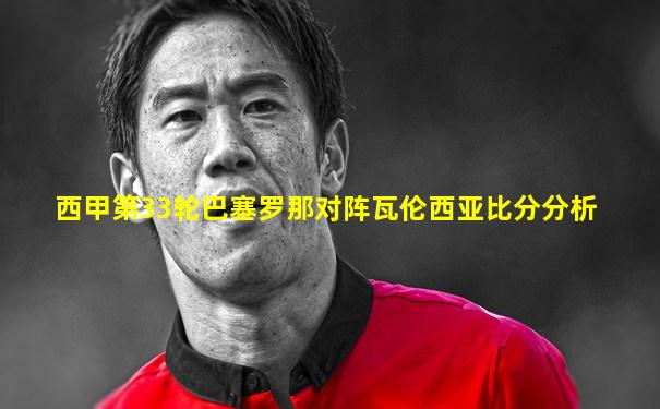 西甲第33轮巴塞罗那对阵瓦伦西亚比分分析