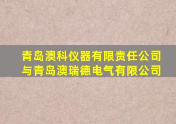 青岛澳科仪器有限责任公司与青岛澳瑞德电气有限公司