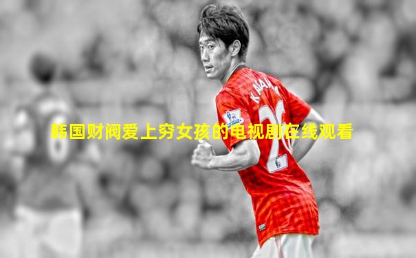韩国财阀爱上穷女孩的电视剧在线观看